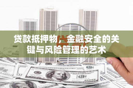 柳南贷款抵押物，金融安全的关键与风险管理的艺术