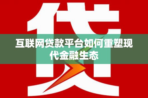 柳南互联网贷款平台如何重塑现代金融生态