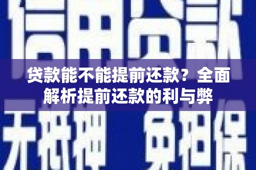 柳南贷款能不能提前还款？全面解析提前还款的利与弊
