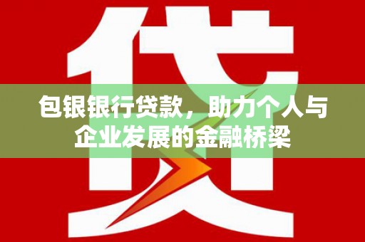柳南包银银行贷款，助力个人与企业发展的金融桥梁