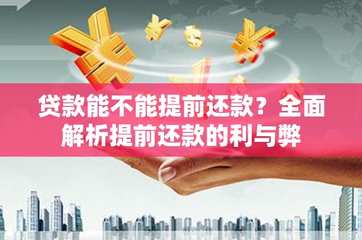 柳南贷款能不能提前还款？全面解析提前还款的利与弊