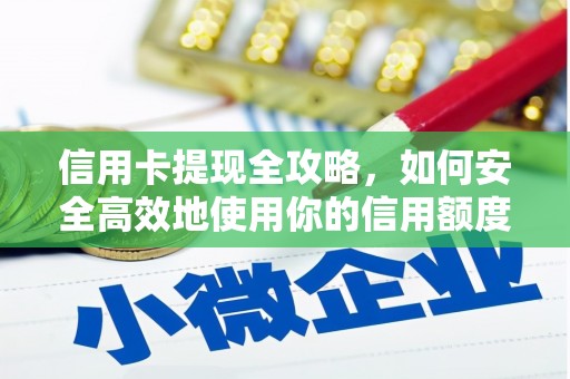 柳南信用卡提现全攻略，如何安全高效地使用你的信用额度