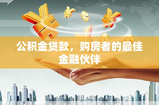 柳南公积金贷款，购房者的最佳金融伙伴