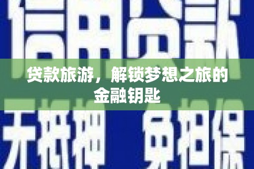 柳南贷款旅游，解锁梦想之旅的金融钥匙