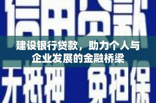 柳南建设银行贷款，助力个人与企业发展的金融桥梁
