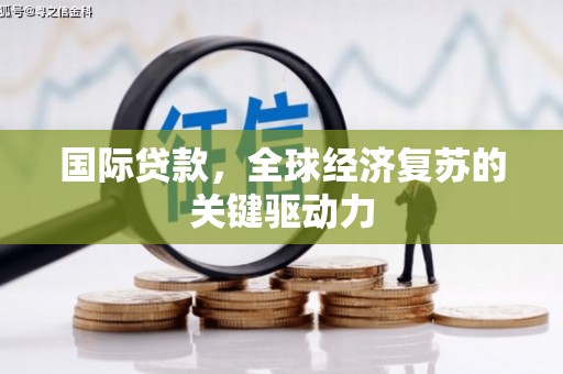 柳南国际贷款，全球经济复苏的关键驱动力
