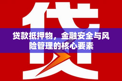柳南贷款抵押物，金融安全与风险管理的核心要素