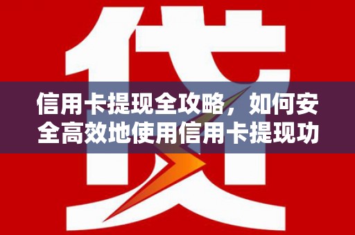柳南信用卡提现全攻略，如何安全高效地使用信用卡提现功能