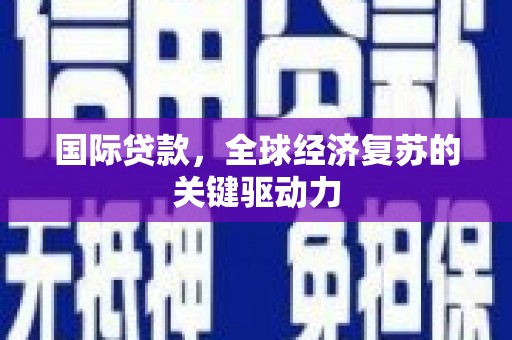 柳南国际贷款，全球经济复苏的关键驱动力