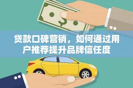 柳南贷款口碑营销，如何通过用户推荐提升品牌信任度