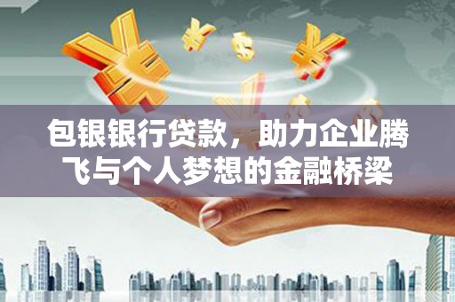 柳南包银银行贷款，助力企业腾飞与个人梦想的金融桥梁