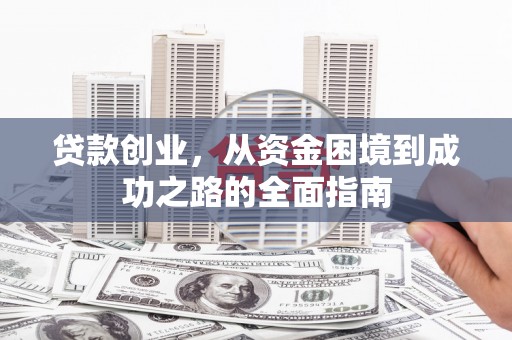 柳南贷款创业，从资金困境到成功之路的全面指南