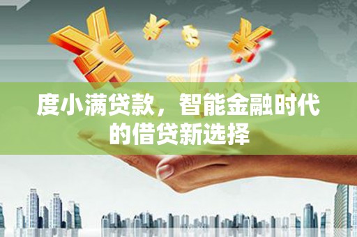 柳南度小满贷款，智能金融时代的借贷新选择