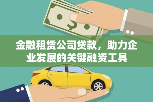 柳南金融租赁公司贷款，助力企业发展的关键融资工具