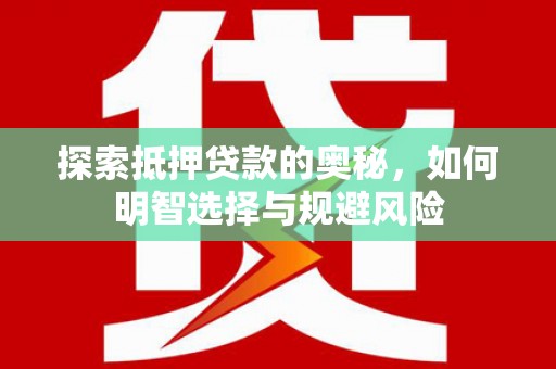 柳南探索抵押贷款的奥秘，如何明智选择与规避风险