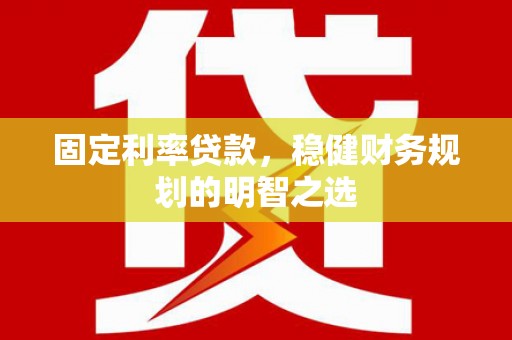 柳南固定利率贷款，稳健财务规划的明智之选