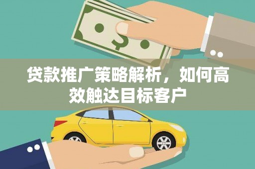 柳南贷款推广策略解析，如何高效触达目标客户