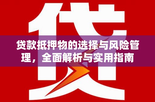 柳南贷款抵押物的选择与风险管理，全面解析与实用指南