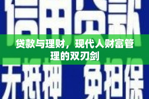 柳南贷款与理财，现代人财富管理的双刃剑