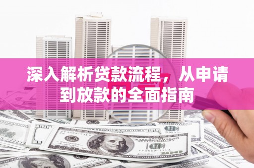 柳南深入解析贷款流程，从申请到放款的全面指南