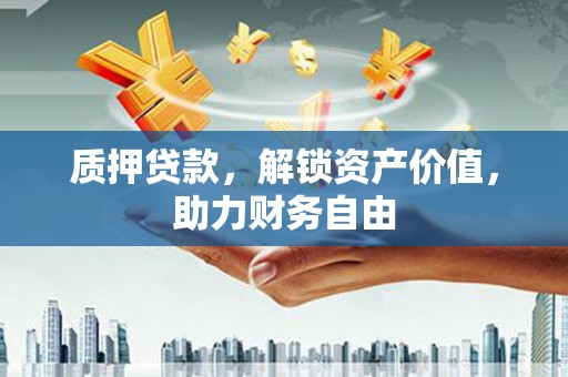 柳南质押贷款，解锁资产价值，助力财务自由