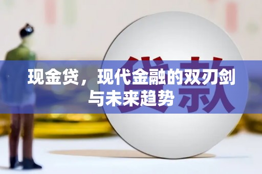 柳南现金贷，现代金融的双刃剑与未来趋势