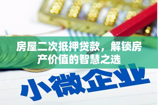 柳南房屋二次抵押贷款，解锁房产价值的智慧之选