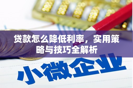 柳南贷款怎么降低利率，实用策略与技巧全解析