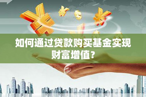柳南如何通过贷款购买基金实现财富增值？