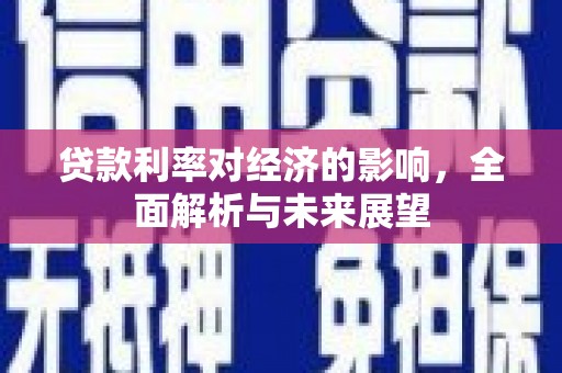 柳南贷款利率对经济的影响，全面解析与未来展望