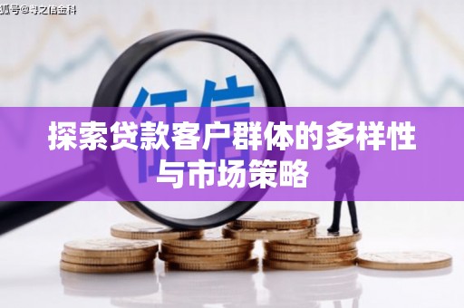 柳南探索贷款客户群体的多样性与市场策略