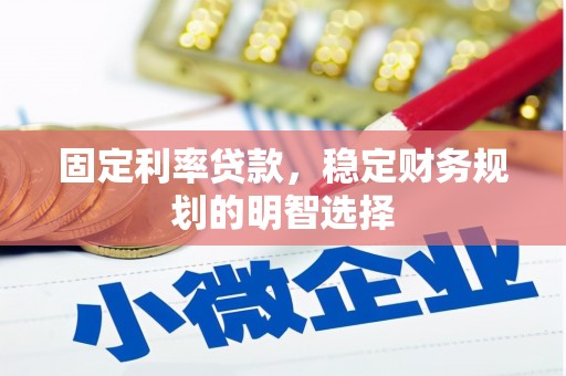 柳南固定利率贷款，稳定财务规划的明智选择