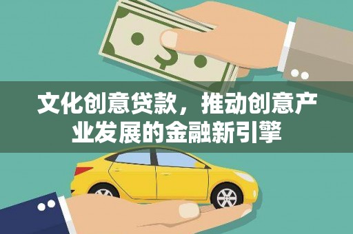 柳南文化创意贷款，推动创意产业发展的金融新引擎