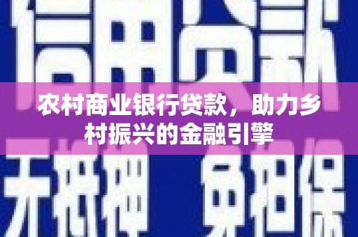 柳南农村商业银行贷款，助力乡村振兴的金融引擎