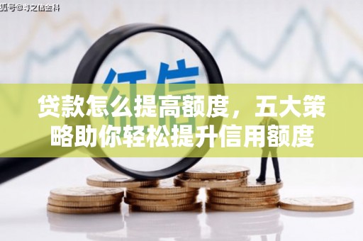 柳南贷款怎么提高额度，五大策略助你轻松提升信用额度