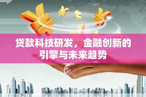 柳南贷款科技研发，金融创新的引擎与未来趋势