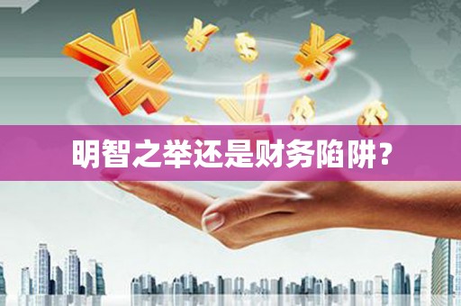 柳南明智之举还是财务陷阱？