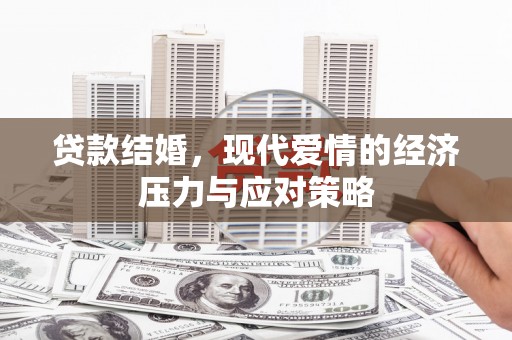柳南贷款结婚，现代爱情的经济压力与应对策略