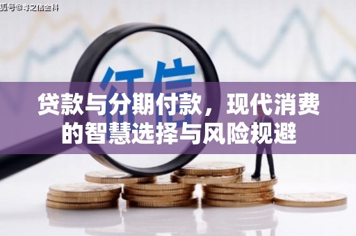 柳南贷款与分期付款，现代消费的智慧选择与风险规避