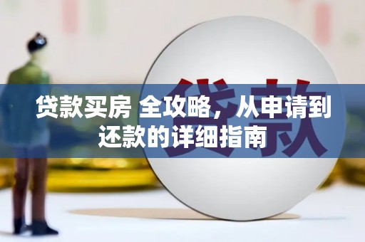 柳南贷款买房 全攻略，从申请到还款的详细指南
