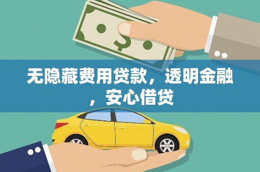 柳南无隐藏费用贷款，透明金融，安心借贷