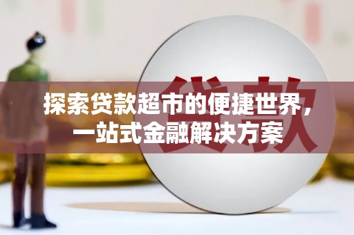 柳南探索贷款超市的便捷世界，一站式金融解决方案