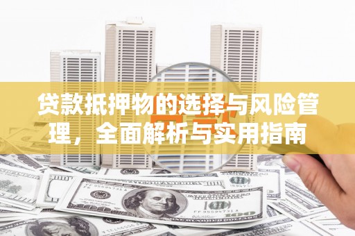 柳南贷款抵押物的选择与风险管理，全面解析与实用指南