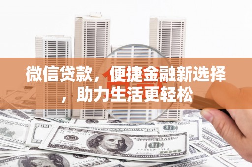 柳南微信贷款，便捷金融新选择，助力生活更轻松