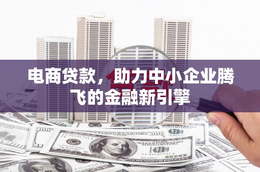 柳南电商贷款，助力中小企业腾飞的金融新引擎