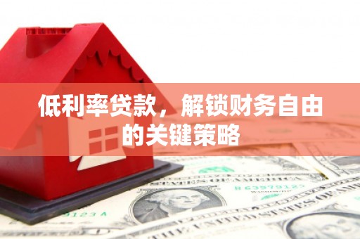 柳南低利率贷款，解锁财务自由的关键策略