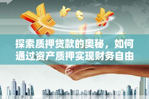 柳南探索质押贷款的奥秘，如何通过资产质押实现财务自由