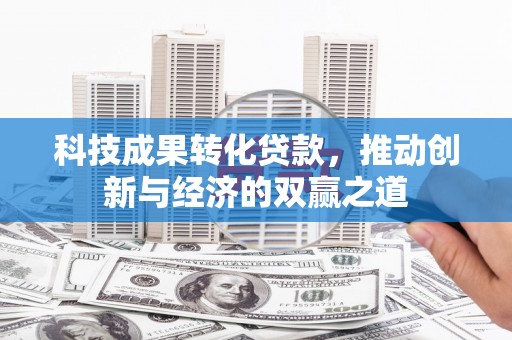 柳南科技成果转化贷款，推动创新与经济的双赢之道