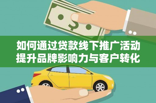 柳南如何通过贷款线下推广活动提升品牌影响力与客户转化率