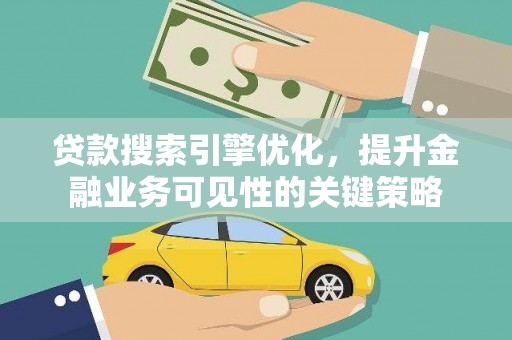 柳南贷款搜索引擎优化，提升金融业务可见性的关键策略